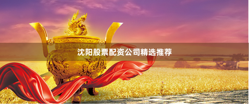 沈阳股票配资公司精选推荐