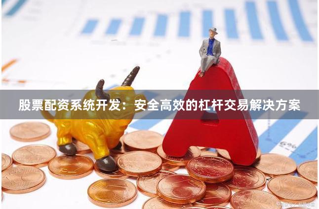 股票配资系统开发：安全高效的杠杆交易解决方案