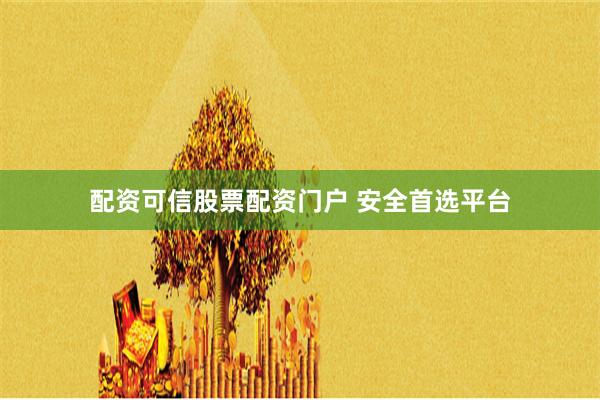 配资可信股票配资门户 安全首选平台