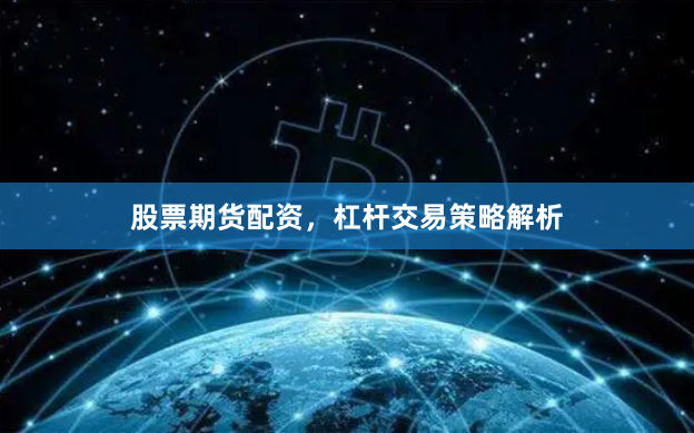 股票期货配资，杠杆交易策略解析